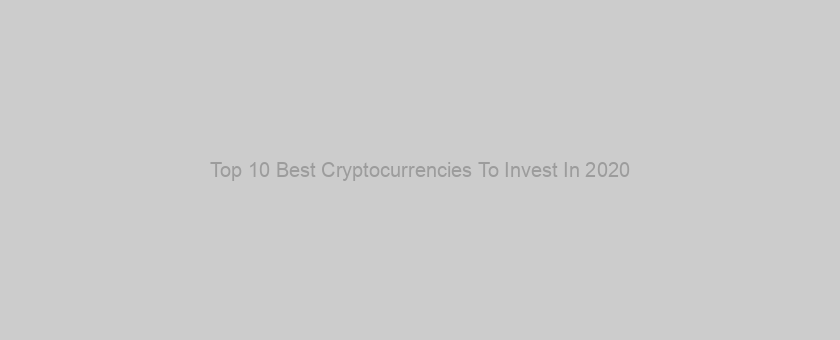 Top 10 Best Cryptocurrencies To Invest In 2020